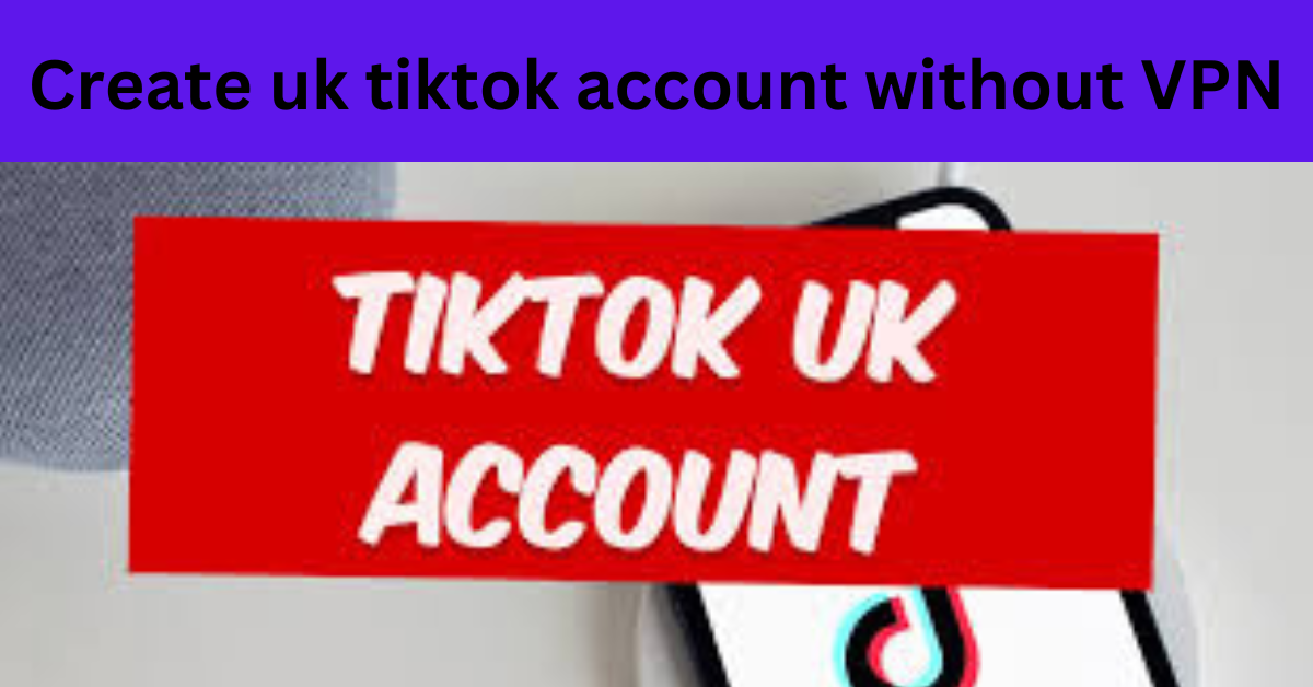 create uk tiktok account without VPN